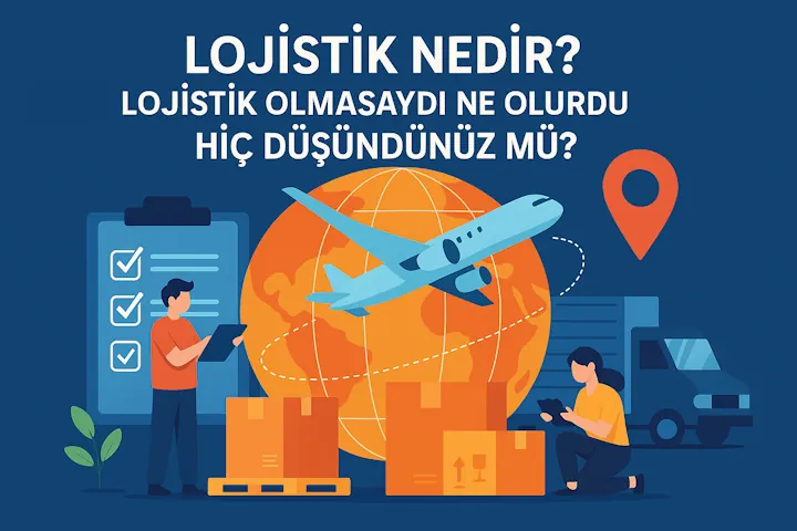 Lojistik nedir? Lojistik olmasaydı ne olur? Hiç düşündünüz mü?