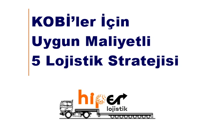 KOBİ’ler İçin Uygun Maliyetli 5 Lojistik Stratejisi